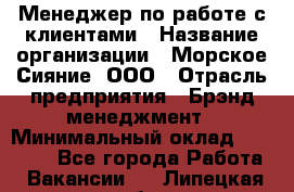 Менеджер по работе с клиентами › Название организации ­ Морское Сияние, ООО › Отрасль предприятия ­ Брэнд-менеджмент › Минимальный оклад ­ 45 000 - Все города Работа » Вакансии   . Липецкая обл.